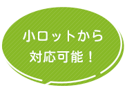 小ロットから対応可能！